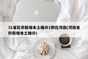 31省区市新增本土确诊1例在河南(河南省份新增本土确诊)