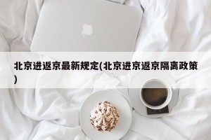 北京进返京最新规定(北京进京返京隔离政策)
