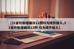 【31省份新增确诊12例均为境外输入,31省份新增确诊12例 均为境外输入】