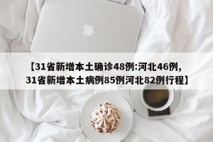 【31省新增本土确诊48例:河北46例,31省新增本土病例85例河北82例行程】