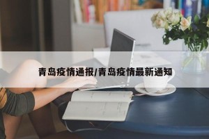 青岛疫情通报/青岛疫情最新通知