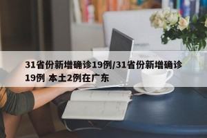 31省份新增确诊19例/31省份新增确诊19例 本土2例在广东