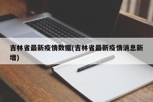吉林省最新疫情数据(吉林省最新疫情消息新增)