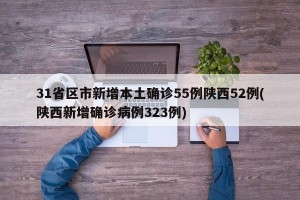 31省区市新增本土确诊55例陕西52例(陕西新增确诊病例323例)
