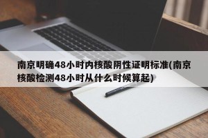 南京明确48小时内核酸阴性证明标准(南京核酸检测48小时从什么时候算起)