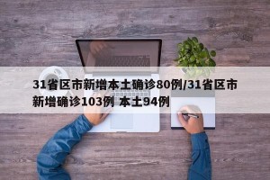 31省区市新增本土确诊80例/31省区市新增确诊103例 本土94例