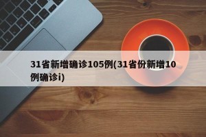 31省新增确诊105例(31省份新增10例确诊i)