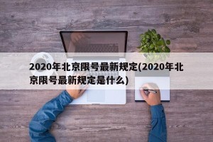 2020年北京限号最新规定(2020年北京限号最新规定是什么)
