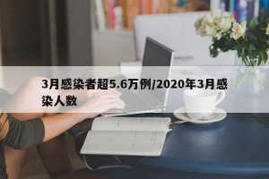 3月感染者超5.6万例/2020年3月感染人数