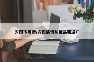 安国市疫情/安国疫情防控最新通知