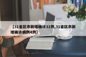 【31省区市新增确诊31例,31省区市新增确诊病例4例】