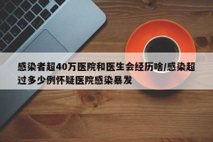 感染者超40万医院和医生会经历啥/感染超过多少例怀疑医院感染暴发
