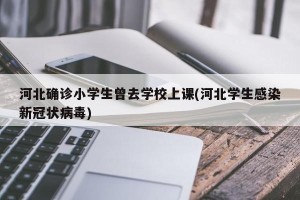 河北确诊小学生曾去学校上课(河北学生感染新冠状病毒)