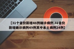 【31个省份新增46例确诊病例,31省份新增确诊病例49例其中本土病例24例】