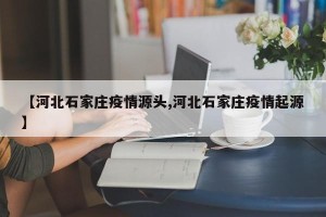 【河北石家庄疫情源头,河北石家庄疫情起源】