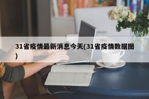 31省疫情最新消息今天(31省疫情数据图)
