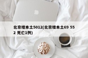 北京增本土5012(北京增本土69 552 死亡1例)