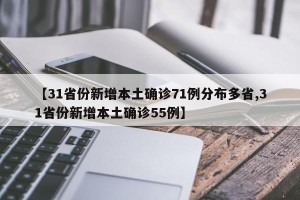 【31省份新增本土确诊71例分布多省,31省份新增本土确诊55例】