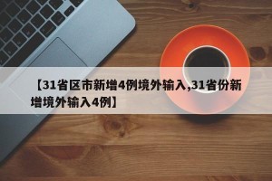 【31省区市新增4例境外输入,31省份新增境外输入4例】
