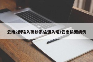 云南2例输入确诊系偷渡入境/云南偷渡病例