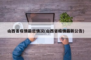 山西省疫情最近情况(山西省疫情最新公告)
