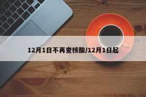 12月1日不再查核酸/12月1日起