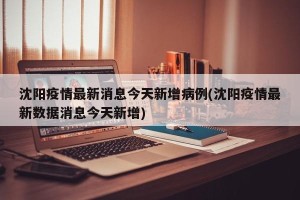 沈阳疫情最新消息今天新增病例(沈阳疫情最新数据消息今天新增)
