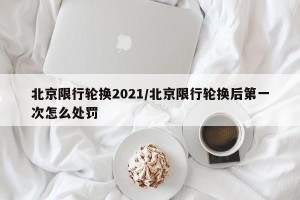北京限行轮换2021/北京限行轮换后第一次怎么处罚