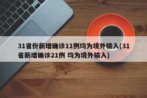31省份新增确诊11例均为境外输入(31省新增确诊21例 均为境外输入)