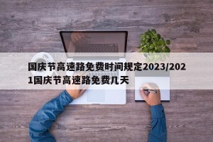 国庆节高速路免费时间规定2023/2021国庆节高速路免费几天