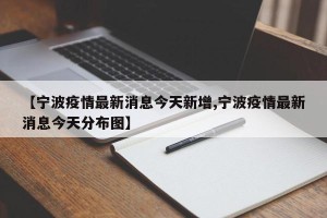 【宁波疫情最新消息今天新增,宁波疫情最新消息今天分布图】