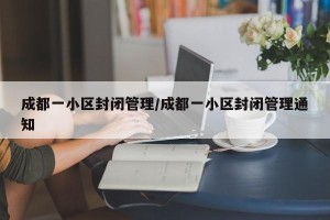 成都一小区封闭管理/成都一小区封闭管理通知