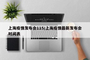 上海疫情发布会115/上海疫情最新发布会时间表