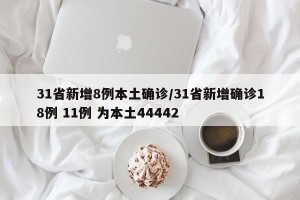31省新增8例本土确诊/31省新增确诊18例 11例 为本土44442