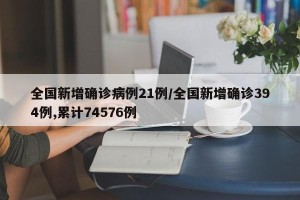 全国新增确诊病例21例/全国新增确诊394例,累计74576例