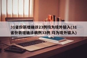 31省份新增确诊23例均为境外输入(31省份新增确诊病例33例 均为境外输入)