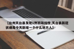【台州天台县发现1例初筛阳性,天台县新冠状病毒今天新增一个什么地方人】