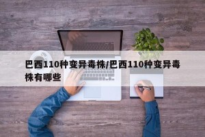 巴西110种变异毒株/巴西110种变异毒株有哪些