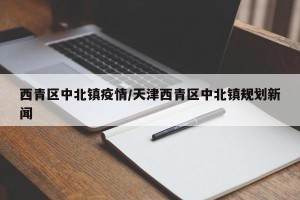 西青区中北镇疫情/天津西青区中北镇规划新闻