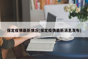 保定疫情最新情况(保定疫情最新消息发布)