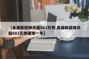 【美国新冠肺炎超683万例,美国新冠肺炎超683万例是哪一年】