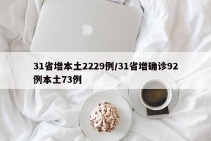31省增本土2229例/31省增确诊92例本土73例