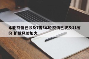 本轮疫情已涉及7省/本轮疫情已波及11省份 扩散风险加大