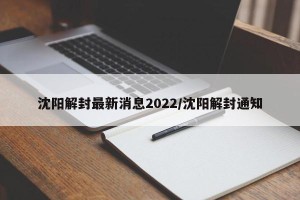 沈阳解封最新消息2022/沈阳解封通知