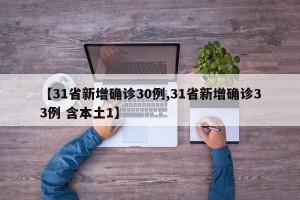 【31省新增确诊30例,31省新增确诊33例 含本土1】