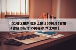 【31省区市新增本土确诊35例涉7省市,31省区市新增35例确诊 本土8例】