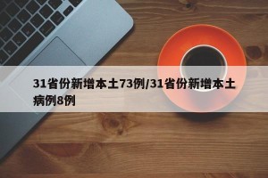 31省份新增本土73例/31省份新增本土病例8例