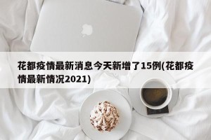 花都疫情最新消息今天新增了15例(花都疫情最新情况2021)