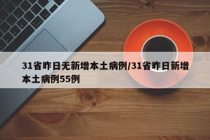 31省昨日无新增本土病例/31省昨日新增本土病例55例