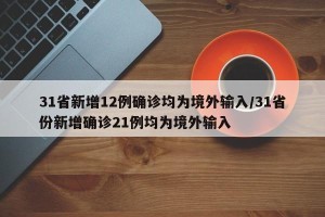 31省新增12例确诊均为境外输入/31省份新增确诊21例均为境外输入